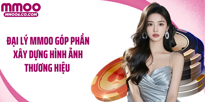 Đại lý MMOO góp phần xây dựng hình ảnh thương hiệu 