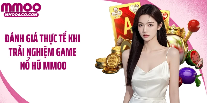 Đánh giá thực tế khi trải nghiệm game nổ hũ MMOO
