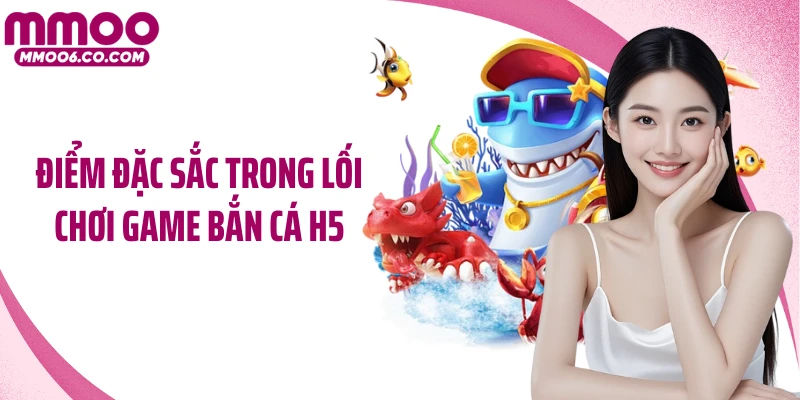 Điểm đặc sắc trong lối chơi game bắn cá H5