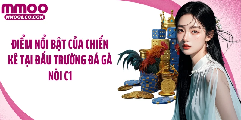 Điểm nổi bật của chiến kê tại đấu trường đá gà nòi C1