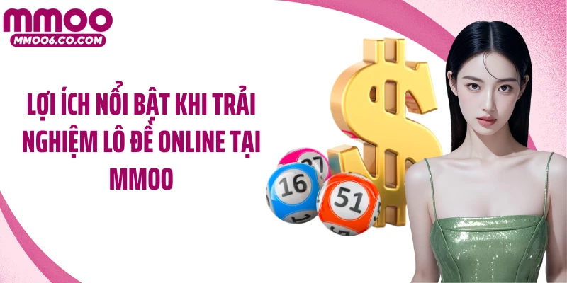 Lợi ích nổi bật khi trải nghiệm lô đề online tại MMOO