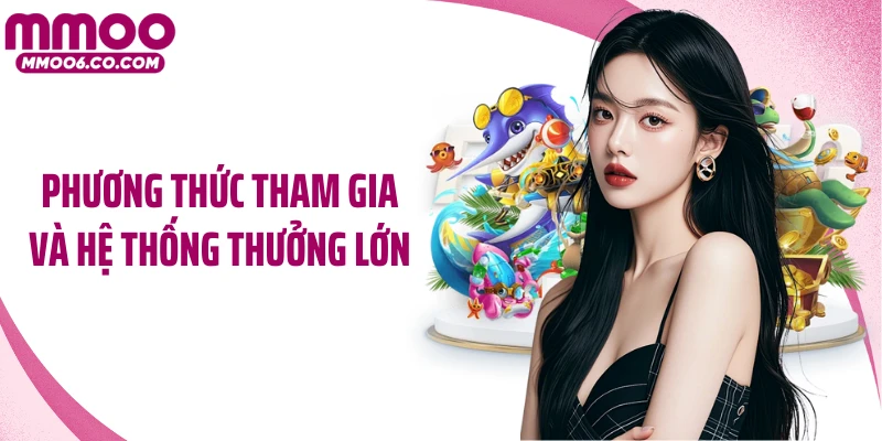 Phương thức tham gia và hệ thống thưởng lớn