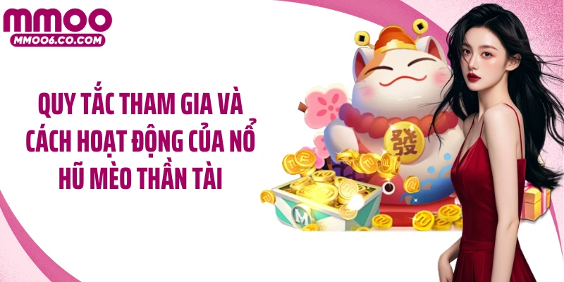 Quy tắc tham gia và cách hoạt động của Nổ hũ Mèo Thần Tài