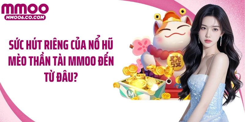 Sức hút riêng của nổ hũ Mèo Thần Tài MMOO đến từ đâu?