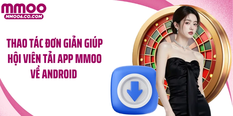 Thao tác đơn giản giúp hội viên tải app MMOO về Android