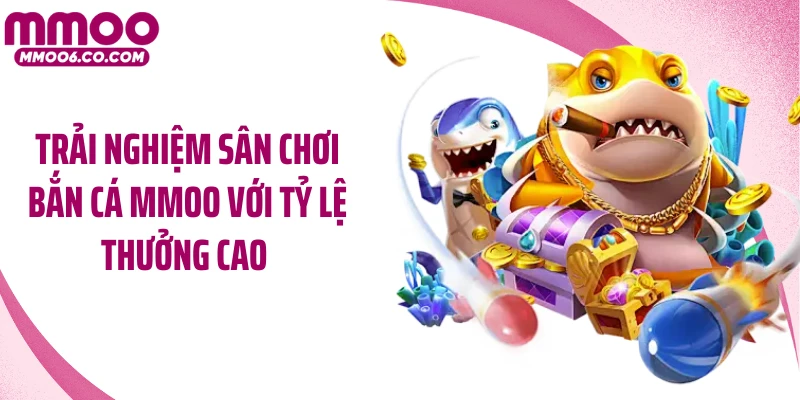 Trải nghiệm sân chơi bắn cá MMOO với tỷ lệ thưởng cao